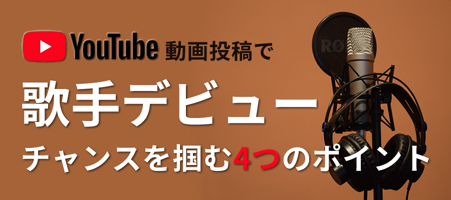 Youtubeへの動画投稿で歌手デビューのチャンスを掴む4つのポイント 歌手になるには 大阪のボイトレ ボーカルレッスン Hms大阪